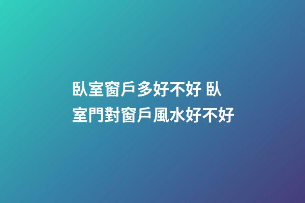 臥室窗戶多好不好 臥室門對窗戶風水好不好